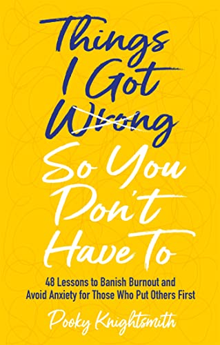 Things I Got Wrong So You Don't Have To : 48 Lessons to Banish Burnout and Avoid Anxiety for Those Who Put Others First