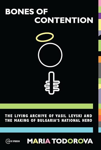 Bones of Contention : The living archive of Vasil Levski and the making of Bulgaria's national hero