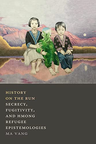 History on the Run : Secrecy, Fugitivity, and Hmong Refugee Epistemologies