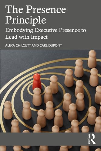 The Presence Principle : Embodying Executive Presence to Lead with Impact