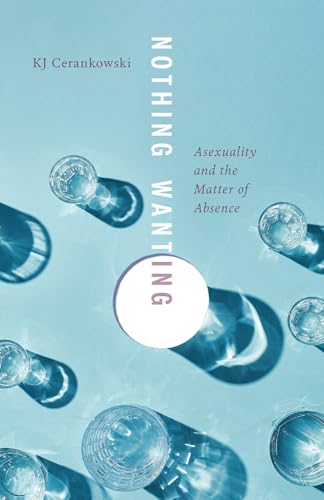 Nothing Wanting : Asexuality and the Matter of Absence