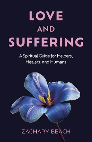 Love and Suffering : A Spiritual Guide for Helpers, Healers, and Humans