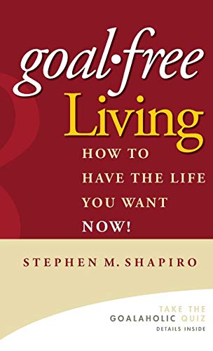 Goal-Free Living: How to Have the Life You Want Now!