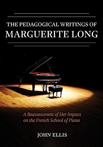 The Pedagogical Writings of Marguerite Long : A Reassessment of Her Impact on the French School of Piano