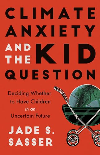 Climate Anxiety and the Kid Question : Deciding Whether to Have Children in an Uncertain Future