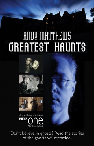 Andy Matthews' Greatest Haunts : Don't Believe in Ghosts? Read the Stories of the Ghosts We Recorded!