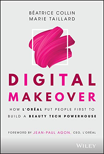 Digital Makeover: How L′Oréal Put People First to Build a Beauty Tech Powerhouse: How L'Oreal Put People First to Build a Beauty Tech Powerhouse