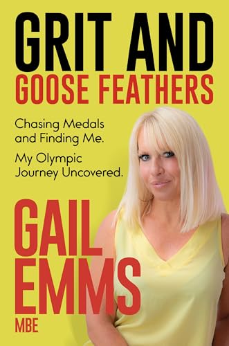 Grit and Goose Feathers : Chasing Medals and Finding Me. My Olympic Journey Uncovered