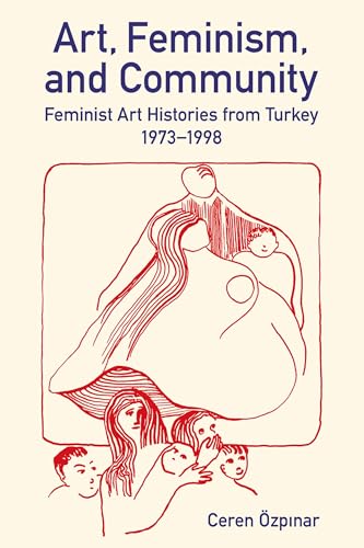 Art, Feminism, and Community : Feminist Art Histories from Turkey, 1973-1998