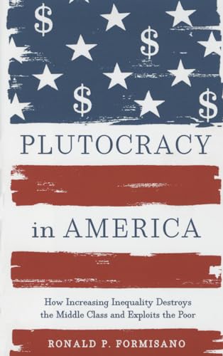 Plutocracy in America: How Increasing Inequality Destroys the Middle Class and Exploits the Poor