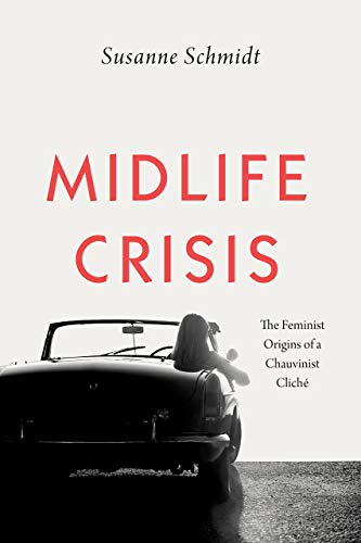 Midlife Crisis: The Feminist Origins of a Chauvinist Cliche: The Feminist Origins of a Chauvinist Cliché