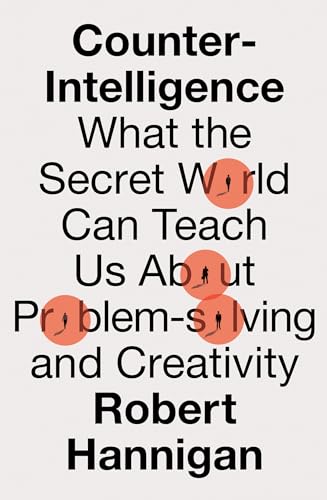 Counter-Intelligence : What the Secret World Can Teach Us About Problem-Solving and Creativity