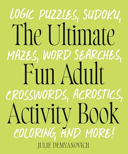 The Ultimate Fun Adult Acticvity Book : Logic Puzzles, Sudoku, Mazes, Word Searches, Crosswords, Acrostics, Coloring, and More!