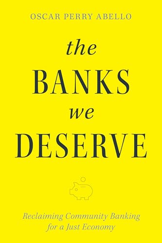 The Banks We Deserve : Reclaiming Community Banking for a Just Economy