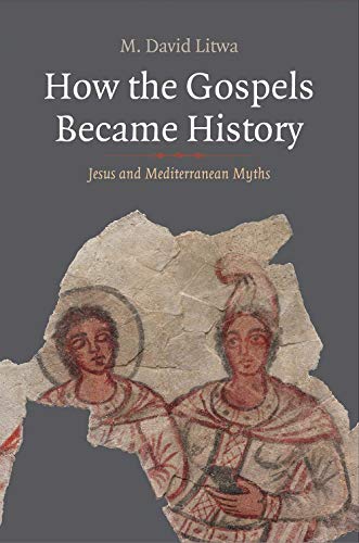 How the Gospels Became History: Jesus and Mediterranean Myths (Synkrisis)