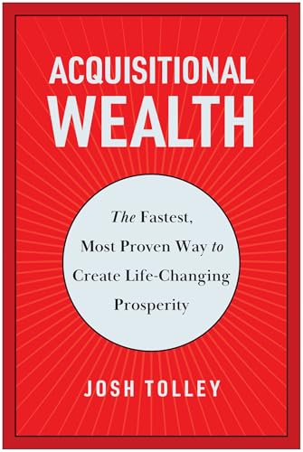Acquisitional Wealth : The Fastest, Most Proven Way to Create Life-Changing Prosperity
