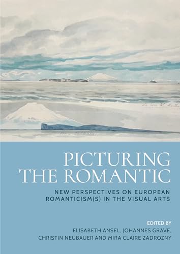 Picturing the Romantic : New Perspectives on European Romanticism(s) in the Visual Arts