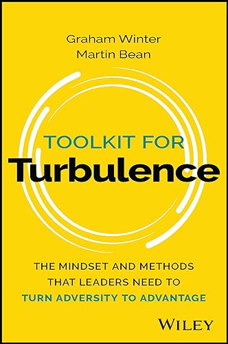 Toolkit for Turbulence : The Mindset and Methods That Leaders Need to Turn Adversity to Advantage
