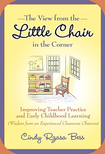 The View from the Little Chair in the Corner : Improving Teacher Practice and Early Childhood Learning (Wisdom from an Experienced Classroom Observer)