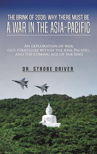 The Brink of 2036: Why There Must Be a War in the Asia-Pacific: An exploration of war; geo-strategies within the Asia-Pacific; and the coming age of pax-Sino
