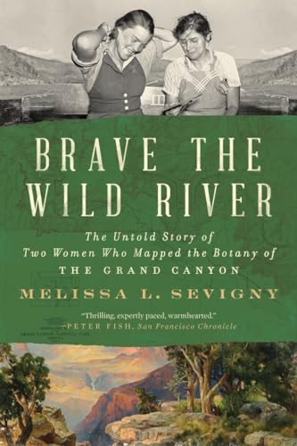 Brave the Wild River : The Untold Story of Two Women Who Mapped the Botany of the Grand Canyon