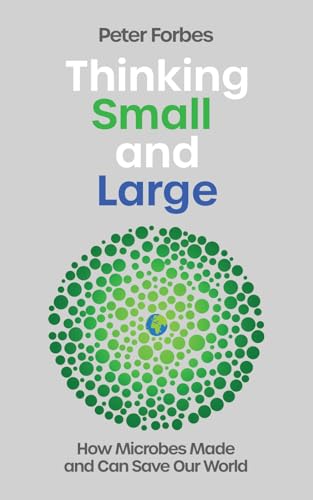 Thinking Small and Large : How Microbes Made and Can Save Our World