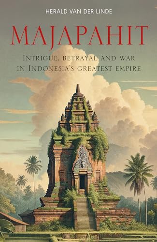 Majapahit : Intrigue, betrayal and war in Indonesia’s greatest empire