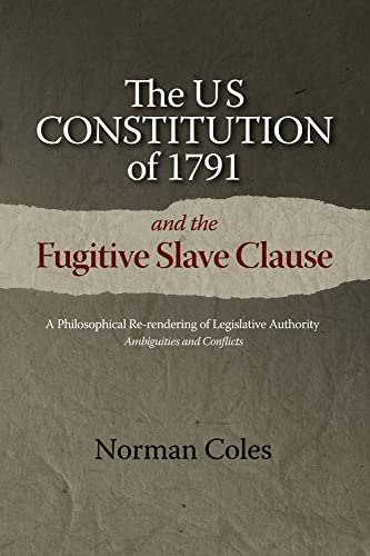 The US Constitution of 1791 and the Fugitive Slave Clause : A Philosophical Re-rendering of Legislative Authority: Ambiguities and Conflicts