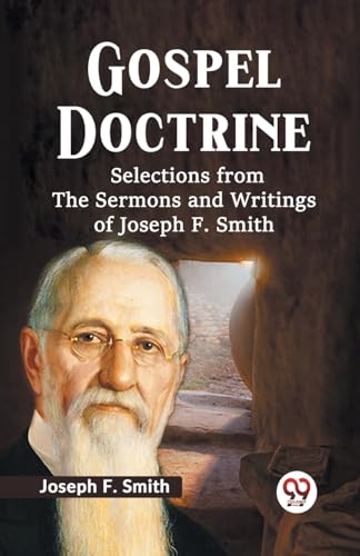 Gospel Doctrine SELECTIONS FROM THE SERMONS AND WRITINGS OF JOSEPH F. SMITH