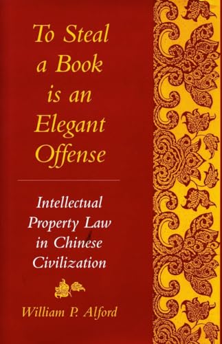 To Steal a Book Is an Elegant Offense: Intellectual Property Law in Chinese Civilization