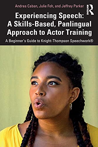 Experiencing Speech: A Skills-Based, Panlingual Approach to Actor Training: A Skills-Based, Panlingual Approach to Actor Training: A Beginner's Guide to Knight-Thompson Speechwork®