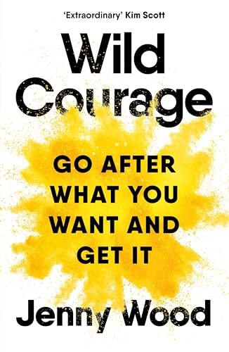 Wild Courage : Go After What You Want and Get It
