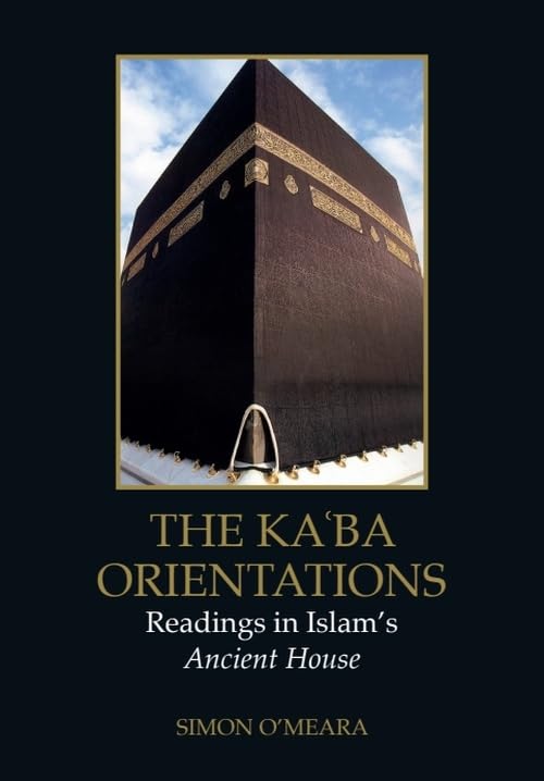 The Ka?ba Orientations : Readings in Islam’s Ancient House