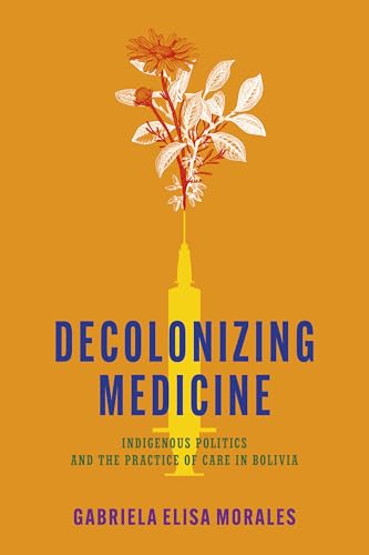 Decolonizing Medicine : Indigenous Politics and the Practice of Care in Bolivia