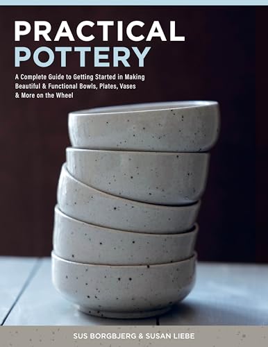 Practical Pottery : A Complete Guide to Getting Started in Making Beautiful & Functional Bowls, Plates, Vases & More on the Wheel