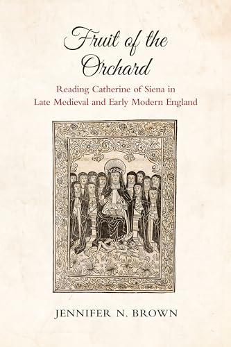 Fruit of the Orchard : Reading Catherine of Siena in Late Medieval and Early Modern England