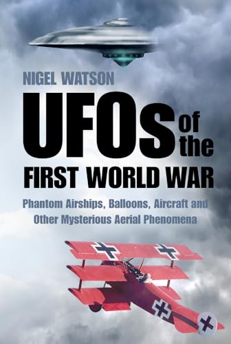 UFOs of the First World War : Phantom Airships, Balloons, Aircraft and Other Mysterious Aerial Phenomena