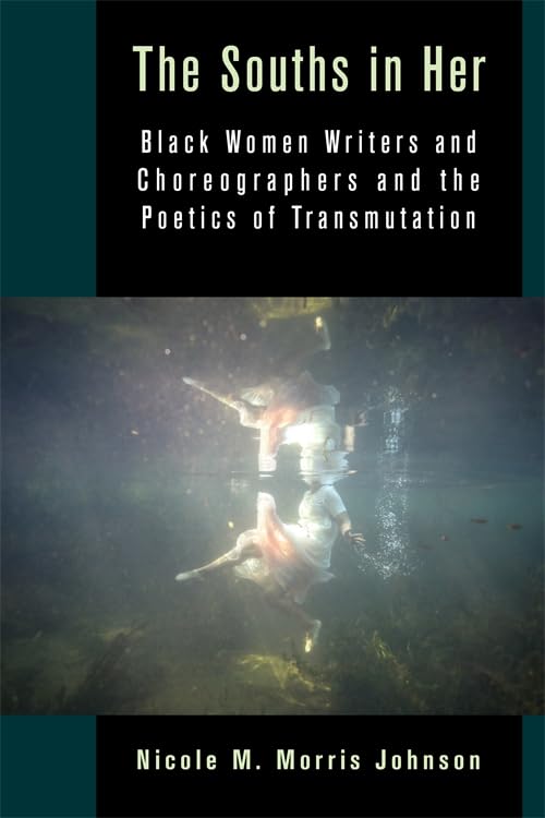 The Souths in Her : Black Women Writers and Choreographers and the Poetics of Transmutation