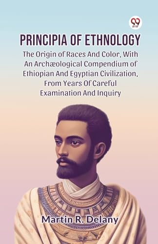 Principia Of Ethnology The Origin Of Races And Color, With An Archæological Compendium Of Ethiopian And Egyptian Civilization, From Years Of Careful Examination And Inquiry