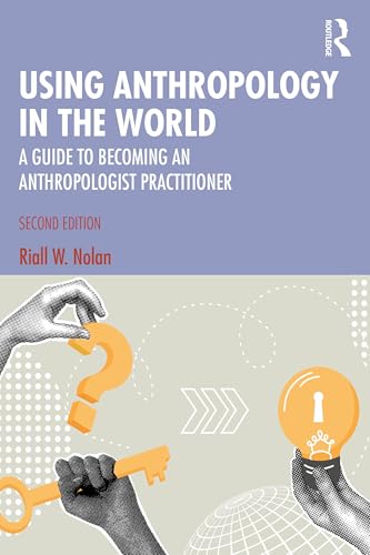 Using Anthropology in the World : A Guide to Becoming an Anthropologist Practitioner