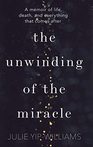 The Unwinding of the Miracle: A memoir of life, death and everything that comes after
