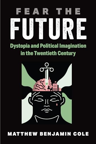 Fear the Future : Dystopia and Political Imagination in the Twentieth Century