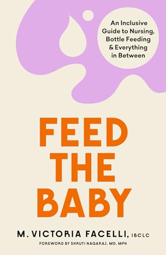 Feed the Baby : An Inclusive Guide to Nursing, Bottle Feeding and Everything In Between