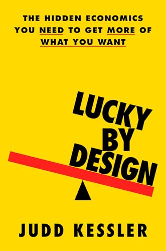 Lucky by Design : The Hidden Economics You Need to Get More of What You Want