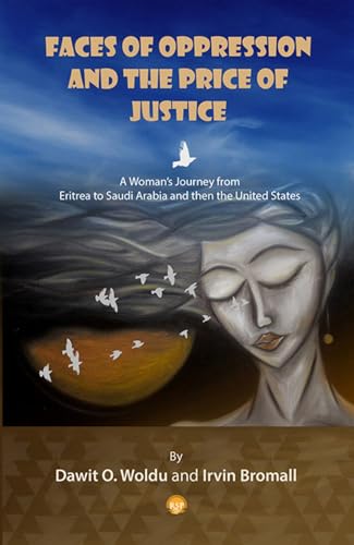 Faces Of Oppression And The Price Of Justice: A Womans Journey from Eritrea to Saudi Arabia and then the United States