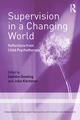 Supervision in a Changing World: Reflections from Child Psychotherapy (Independent Psychoanalytic Approaches with Children and Adolescents)