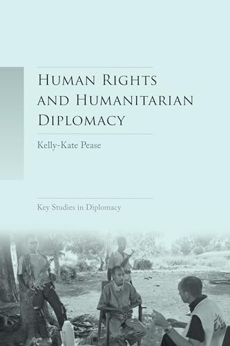 Human Rights and Humanitarian Diplomacy: Negotiating for Human Rights Protection and Humanitarian Access