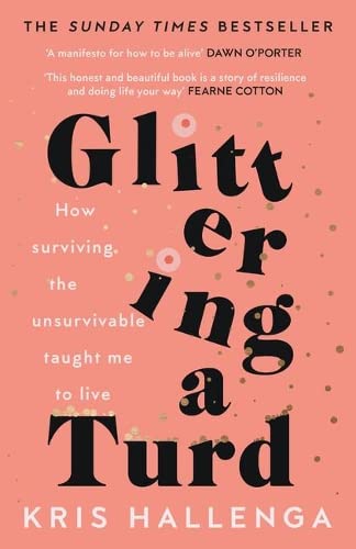 Glittering a Turd: How surviving the unsurvivable taught me to live: The Sunday Times Top Ten Bestseller