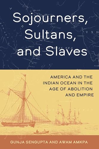 Sojourners, Sultans, and Slaves : America and the Indian Ocean in the Age of Abolition and Empire