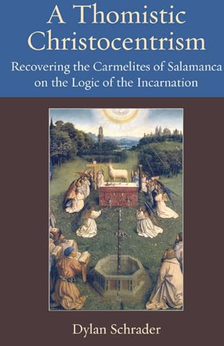 A Thomistic Christocentrism : Recovering the Carmelites of Salamanca on the Logic of the Incarnation